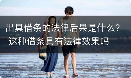 出具借条的法律后果是什么？ 这种借条具有法律效果吗