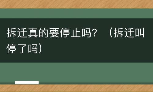 拆迁真的要停止吗？（拆迁叫停了吗）