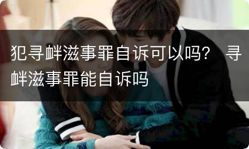 犯寻衅滋事罪自诉可以吗？ 寻衅滋事罪能自诉吗
