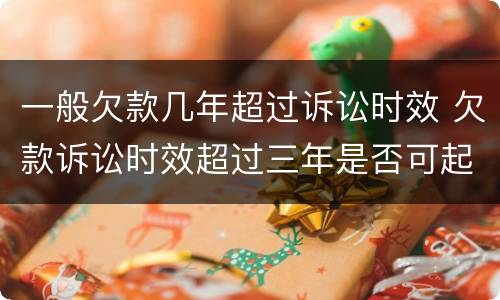 一般欠款几年超过诉讼时效 欠款诉讼时效超过三年是否可起诉
