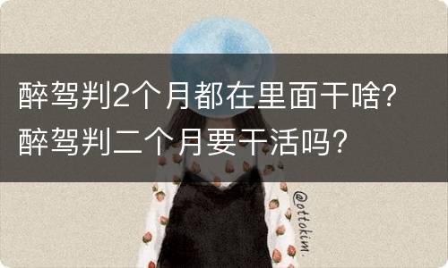 醉驾判2个月都在里面干啥？ 醉驾判二个月要干活吗?