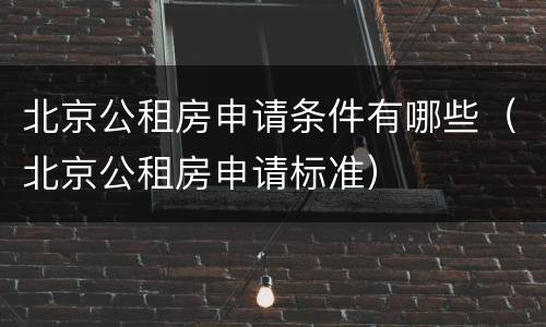 北京公租房申请条件有哪些（北京公租房申请标准）