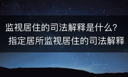 监视居住的司法解释是什么？ 指定居所监视居住的司法解释