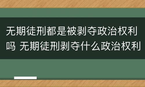 无期徒刑都是被剥夺政治权利吗 无期徒刑剥夺什么政治权利