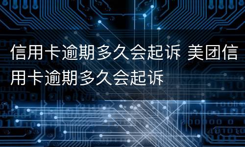 信用卡逾期多久会起诉 美团信用卡逾期多久会起诉