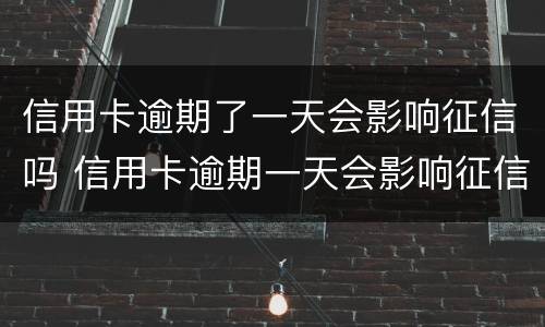 信用卡逾期了一天会影响征信吗 信用卡逾期一天会影响征信吗招商银行