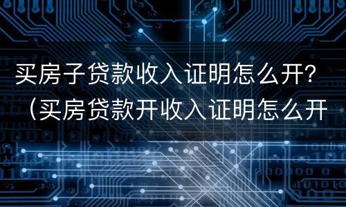 买房子贷款收入证明怎么开？（买房贷款开收入证明怎么开）