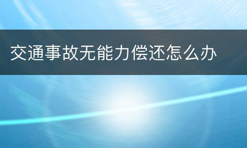 交通事故无能力偿还怎么办