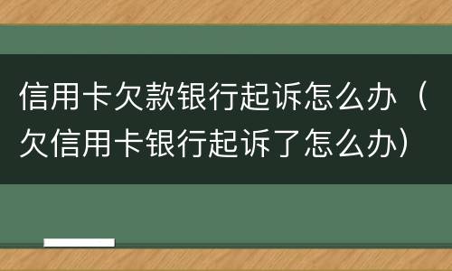 信用卡欠款银行起诉怎么办（欠信用卡银行起诉了怎么办）