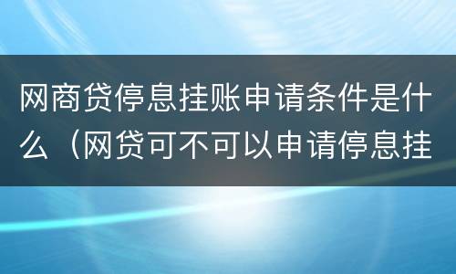 网商贷停息挂账申请条件是什么（网贷可不可以申请停息挂账）