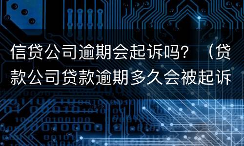 信贷公司逾期会起诉吗？（贷款公司贷款逾期多久会被起诉）