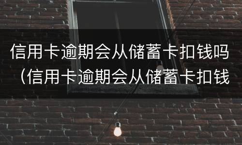 信用卡逾期会从储蓄卡扣钱吗（信用卡逾期会从储蓄卡扣钱吗怎么办）
