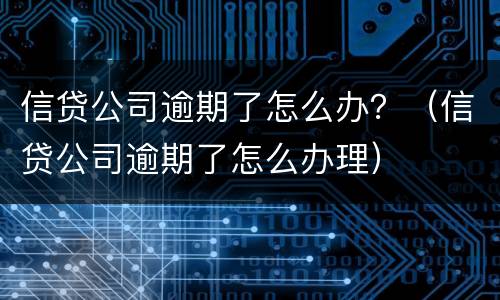 信贷公司逾期了怎么办？（信贷公司逾期了怎么办理）