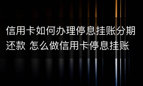 信用卡如何办理停息挂账分期还款 怎么做信用卡停息挂账