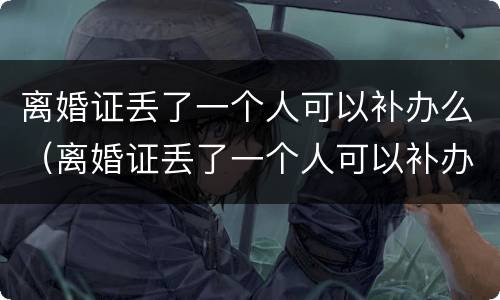 离婚证丢了一个人可以补办么（离婚证丢了一个人可以补办么北京）