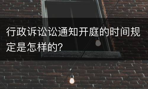 行政诉讼讼通知开庭的时间规定是怎样的？