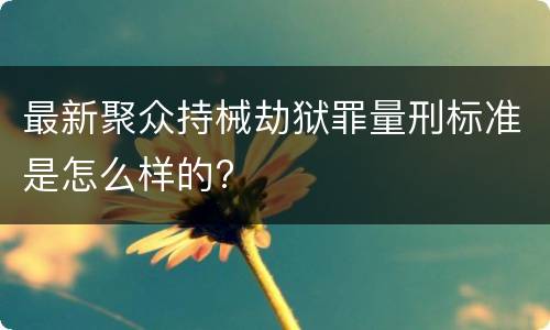 最新聚众持械劫狱罪量刑标准是怎么样的?