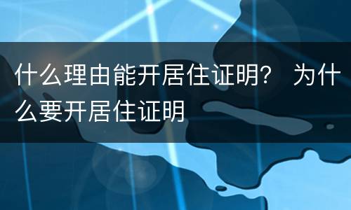 什么理由能开居住证明？ 为什么要开居住证明