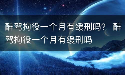 醉驾拘役一个月有缓刑吗？ 醉驾拘役一个月有缓刑吗