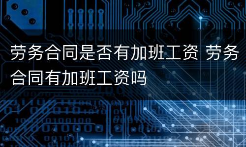劳务合同是否有加班工资 劳务合同有加班工资吗