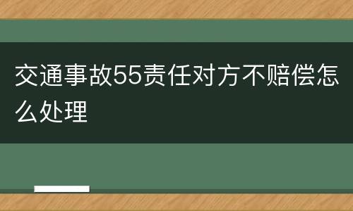 交通事故55责任对方不赔偿怎么处理
