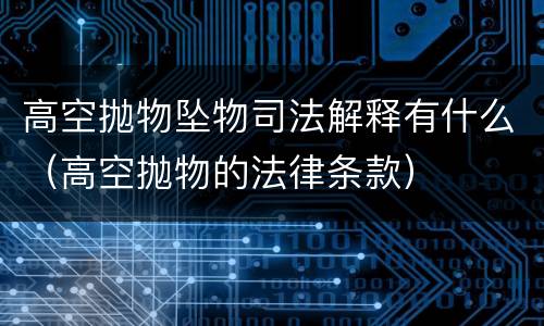 高空抛物坠物司法解释有什么（高空抛物的法律条款）