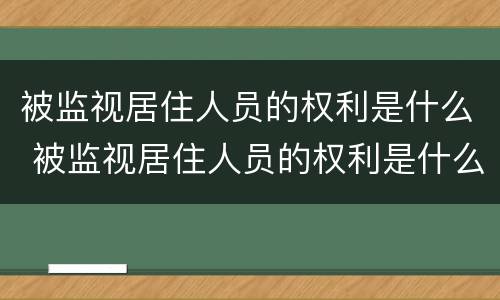 被监视居住人员的权利是什么 被监视居住人员的权利是什么