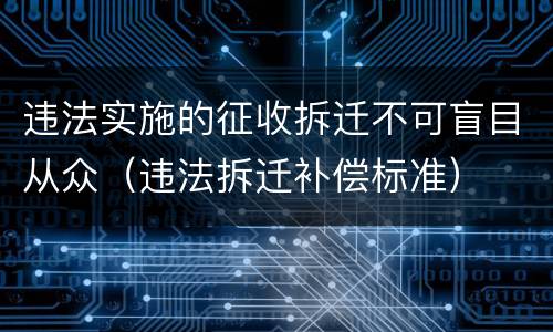 违法实施的征收拆迁不可盲目从众（违法拆迁补偿标准）