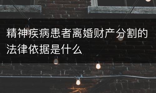 精神疾病患者离婚财产分割的法律依据是什么