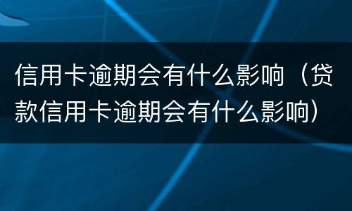 信用卡逾期会有什么影响（贷款信用卡逾期会有什么影响）