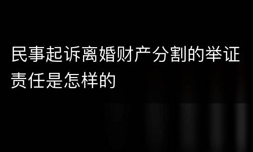 民事起诉离婚财产分割的举证责任是怎样的