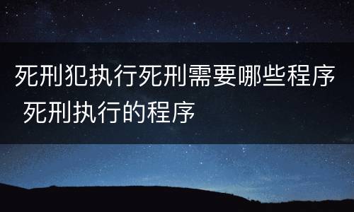 死刑犯执行死刑需要哪些程序 死刑执行的程序