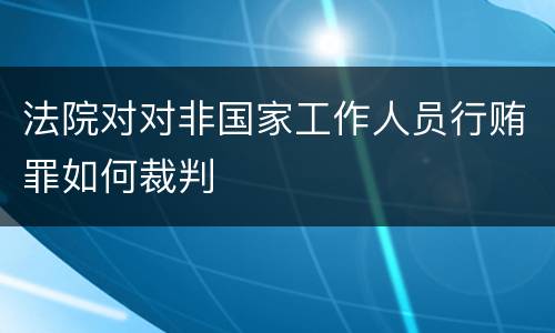 法院对对非国家工作人员行贿罪如何裁判