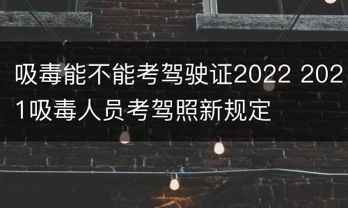 吸毒能不能考驾驶证2022 2021吸毒人员考驾照新规定
