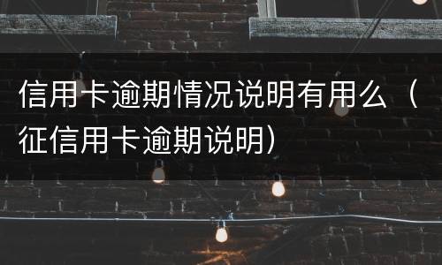 信用卡逾期情况说明有用么（征信用卡逾期说明）