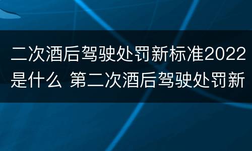 二次酒后驾驶处罚新标准2022是什么 第二次酒后驾驶处罚新标准2020