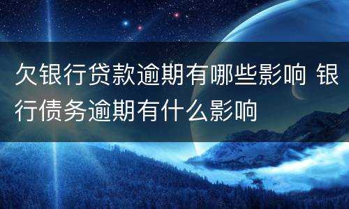 欠银行贷款逾期有哪些影响 银行债务逾期有什么影响