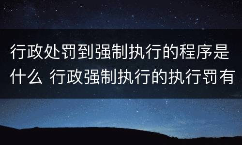 行政处罚到强制执行的程序是什么 行政强制执行的执行罚有哪些
