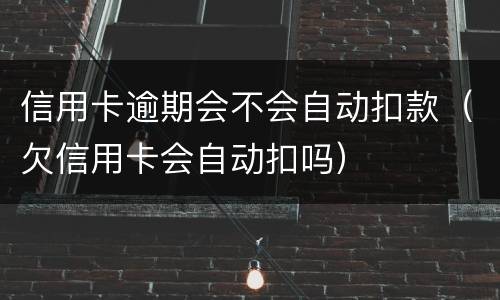 信用卡逾期会不会自动扣款（欠信用卡会自动扣吗）