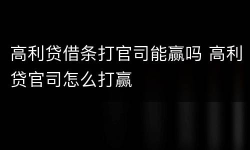 高利贷借条打官司能赢吗 高利贷官司怎么打赢