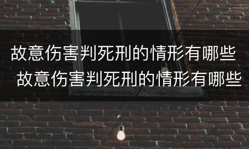 故意伤害判死刑的情形有哪些 故意伤害判死刑的情形有哪些呢