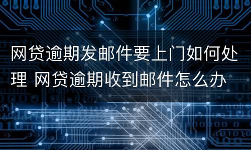 网贷逾期发邮件要上门如何处理 网贷逾期收到邮件怎么办