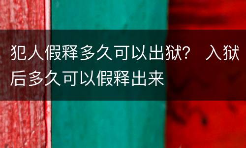 犯人假释多久可以出狱？ 入狱后多久可以假释出来