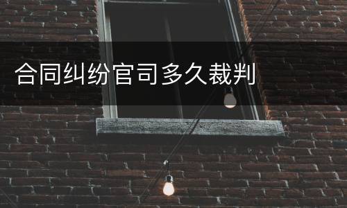 合同纠纷官司多久裁判