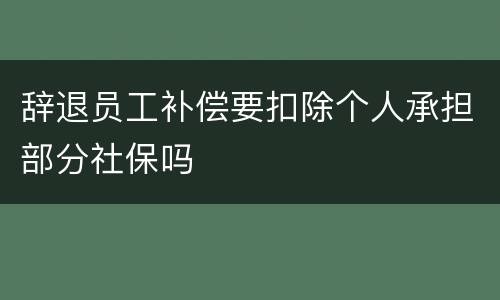 辞退员工补偿要扣除个人承担部分社保吗