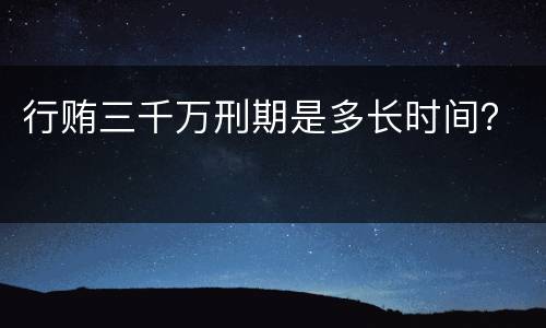 行贿三千万刑期是多长时间？