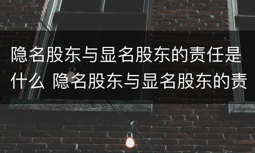 隐名股东与显名股东的责任是什么 隐名股东与显名股东的责任是什么关系
