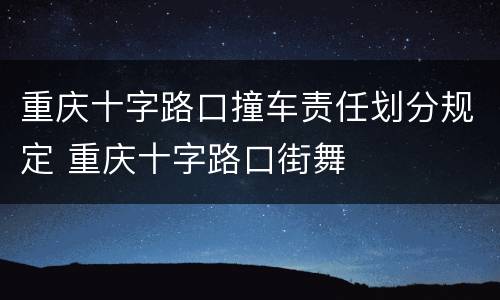 重庆十字路口撞车责任划分规定 重庆十字路口街舞