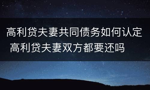 高利贷夫妻共同债务如何认定 高利贷夫妻双方都要还吗
