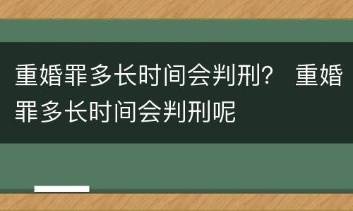 重婚罪多长时间会判刑？ 重婚罪多长时间会判刑呢